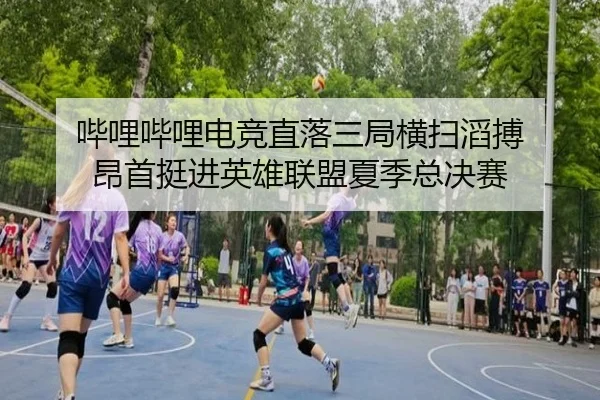 哔哩哔哩电竞直落三局横扫滔搏 昂首挺进英雄联盟夏季总决赛