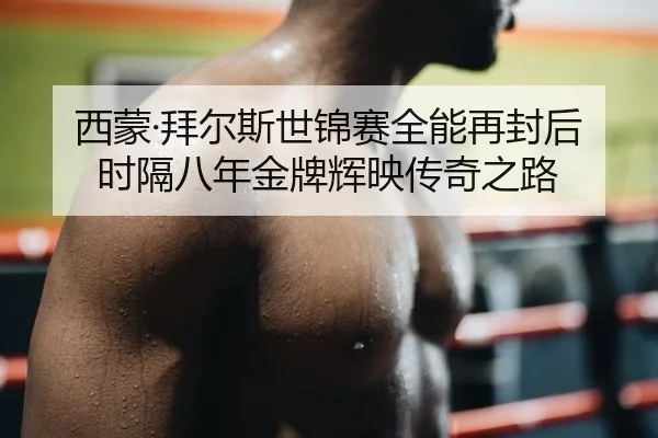 西蒙·拜尔斯世锦赛全能再封后 时隔八年金牌辉映传奇之路