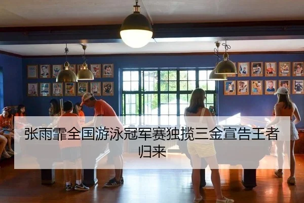 张雨霏全国游泳冠军赛独揽三金宣告王者归来